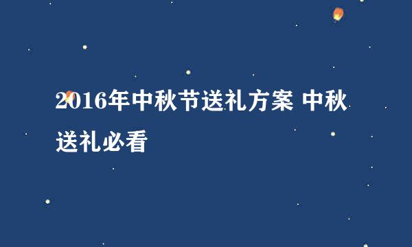 2016年中秋节送礼方案 中秋送礼必看