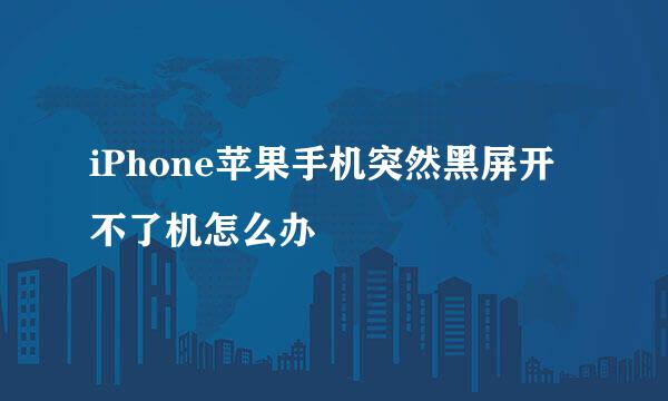 iPhone苹果手机突然黑屏开不了机怎么办