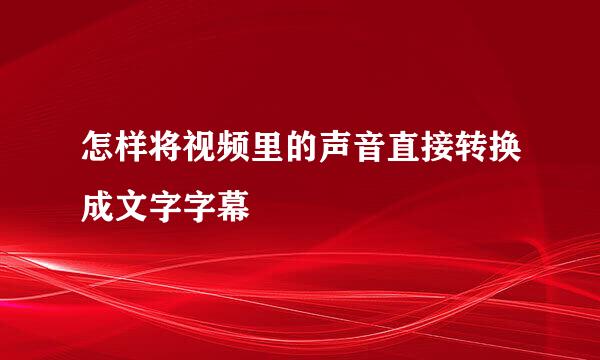 怎样将视频里的声音直接转换成文字字幕