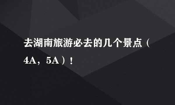 去湖南旅游必去的几个景点（4A，5A）！