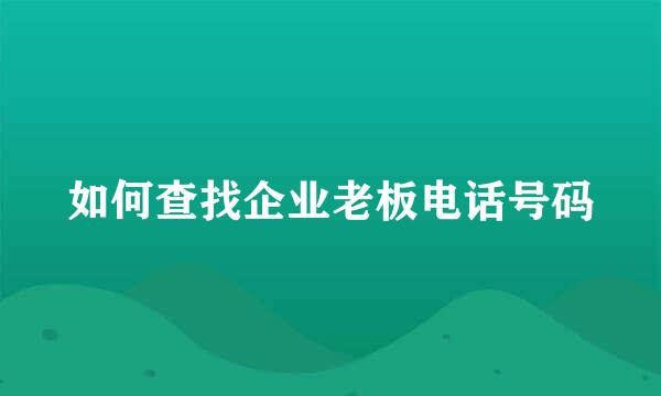 如何查找企业老板电话号码