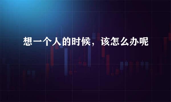 想一个人的时候，该怎么办呢
