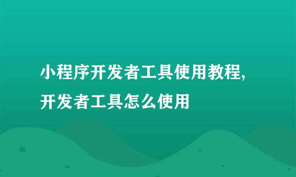 小程序开发者工具使用教程,开发者工具怎么使用
