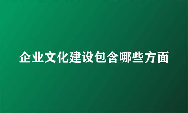 企业文化建设包含哪些方面