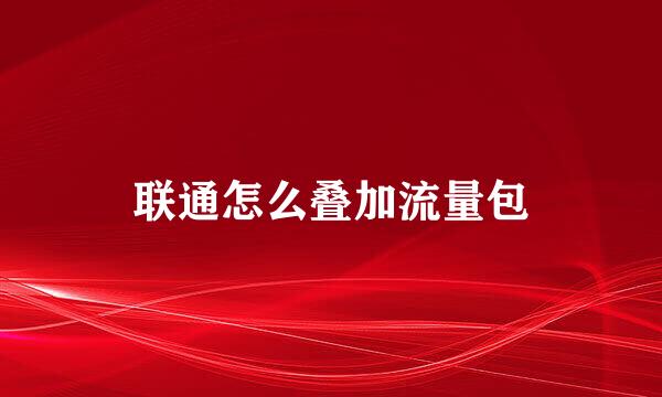 联通怎么叠加流量包