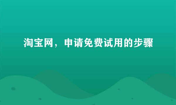 淘宝网，申请免费试用的步骤