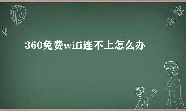 360免费wifi连不上怎么办