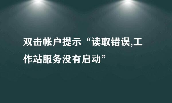 双击帐户提示“读取错误,工作站服务没有启动”