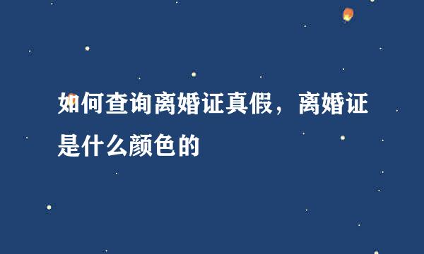 如何查询离婚证真假，离婚证是什么颜色的