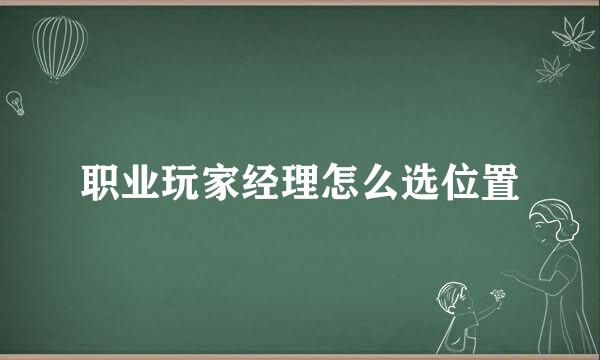 职业玩家经理怎么选位置