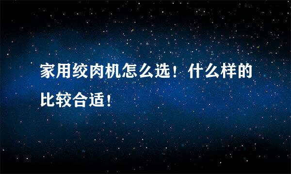 家用绞肉机怎么选！什么样的比较合适！
