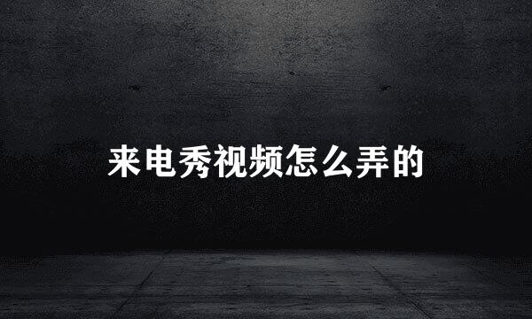 来电秀视频怎么弄的