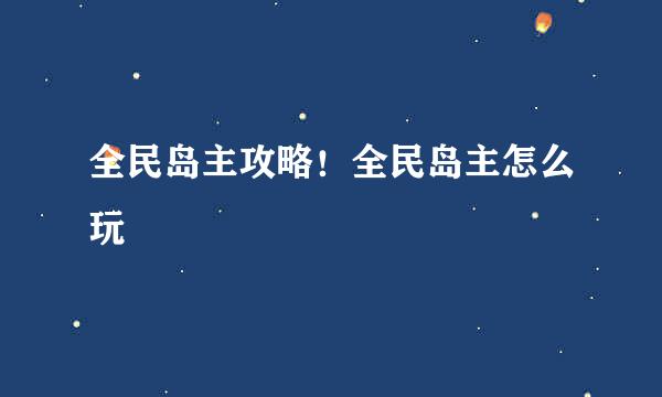 全民岛主攻略！全民岛主怎么玩