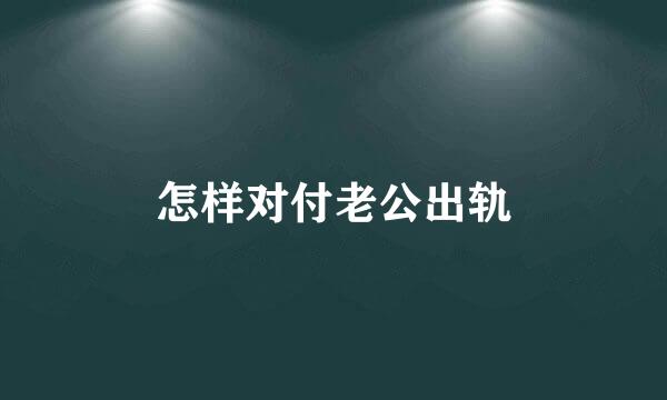 怎样对付老公出轨
