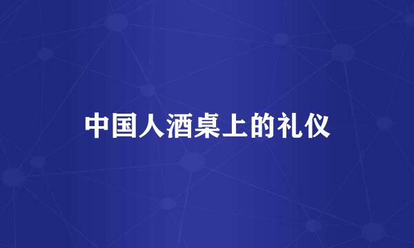中国人酒桌上的礼仪
