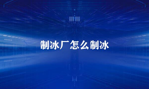 制冰厂怎么制冰