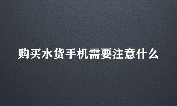 购买水货手机需要注意什么