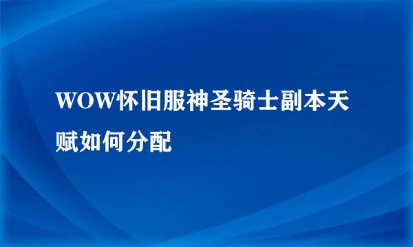 WOW怀旧服神圣骑士副本天赋如何分配