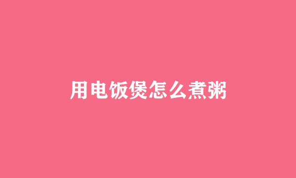 用电饭煲怎么煮粥