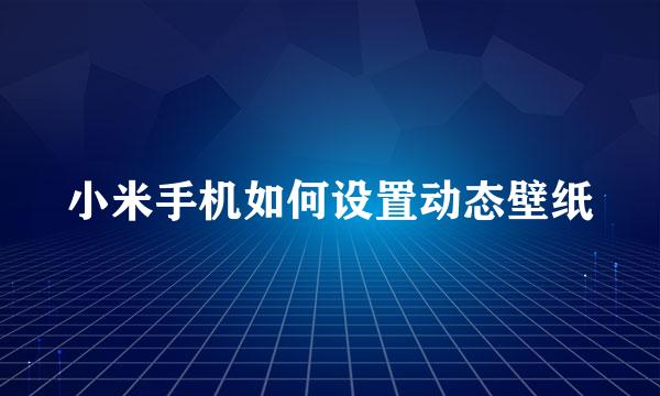小米手机如何设置动态壁纸