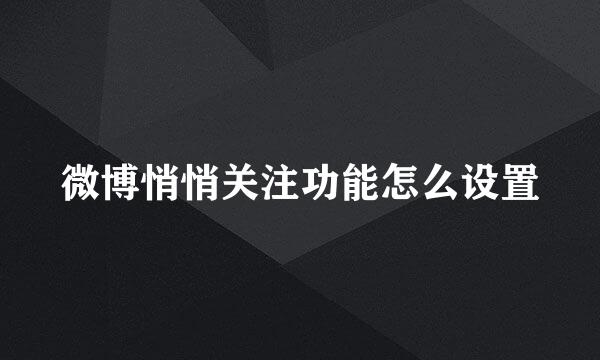 微博悄悄关注功能怎么设置