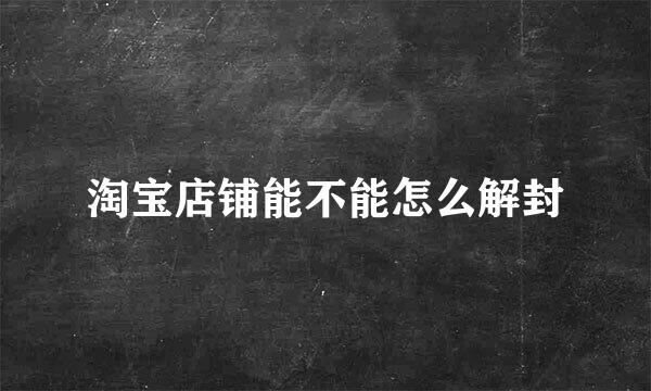 淘宝店铺能不能怎么解封