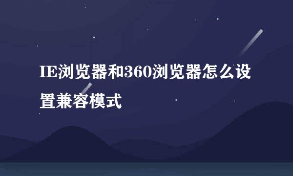 IE浏览器和360浏览器怎么设置兼容模式