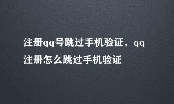 注册qq号跳过手机验证，qq注册怎么跳过手机验证