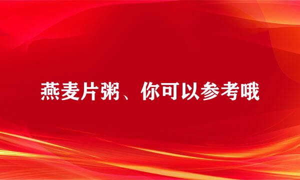 燕麦片粥、你可以参考哦