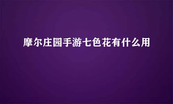 摩尔庄园手游七色花有什么用