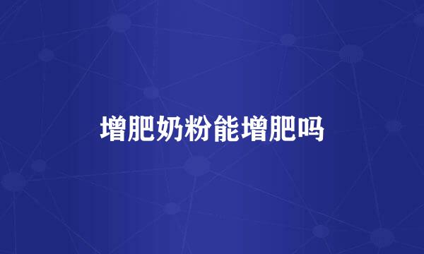 增肥奶粉能增肥吗