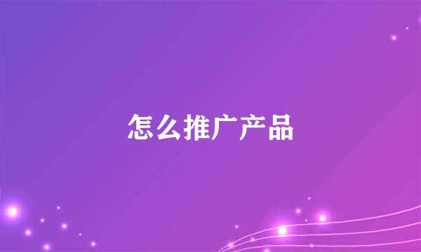 怎么推广产品