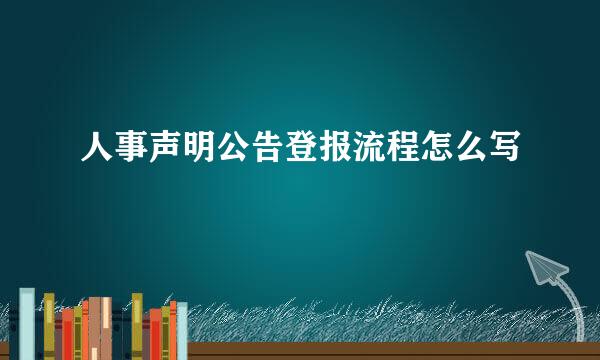 人事声明公告登报流程怎么写