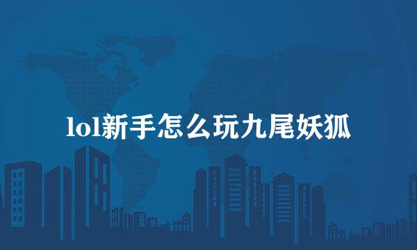 lol新手怎么玩九尾妖狐