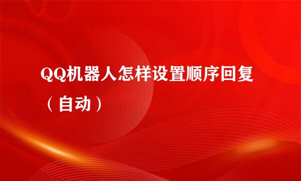 QQ机器人怎样设置顺序回复（自动）