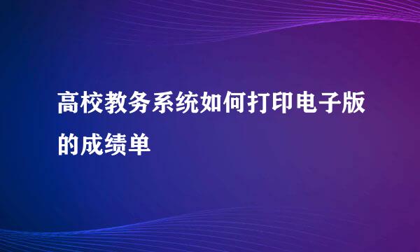 高校教务系统如何打印电子版的成绩单