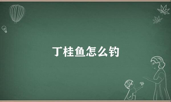 丁桂鱼怎么钓