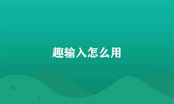 趣输入怎么用