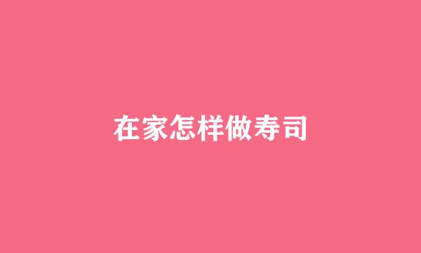 在家怎样做寿司