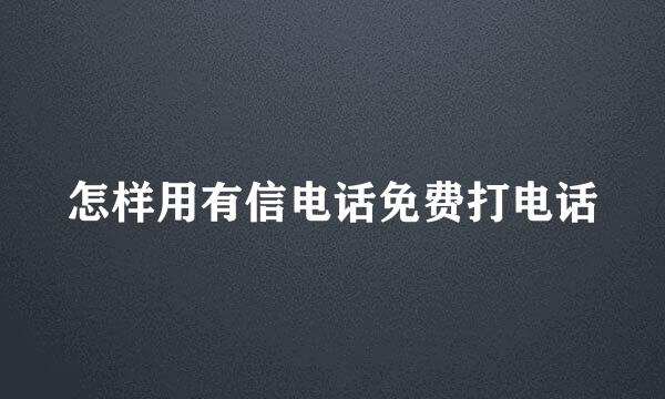 怎样用有信电话免费打电话