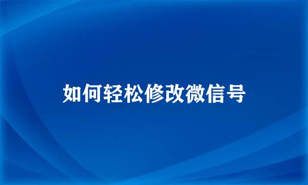 如何轻松修改微信号