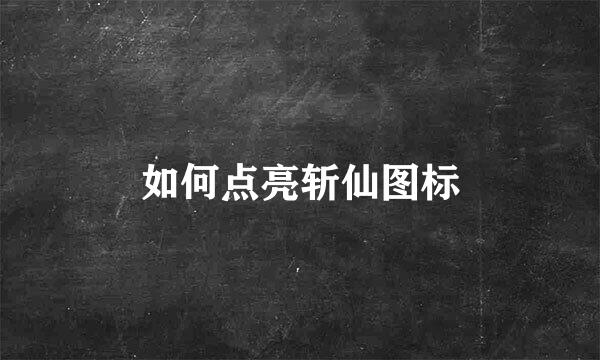 如何点亮斩仙图标