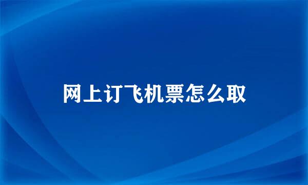 网上订飞机票怎么取