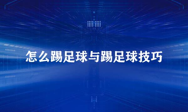 怎么踢足球与踢足球技巧