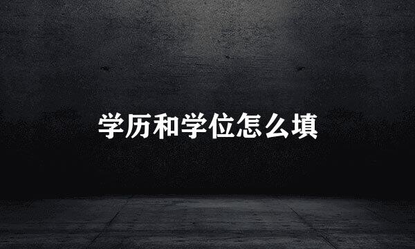 学历和学位怎么填