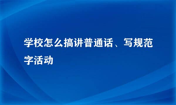 学校怎么搞讲普通话、写规范字活动