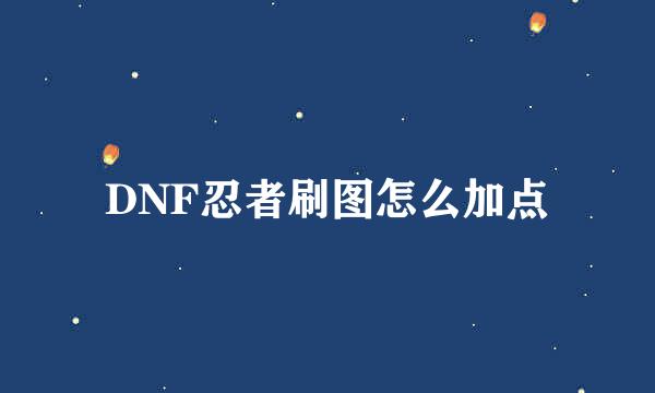 DNF忍者刷图怎么加点