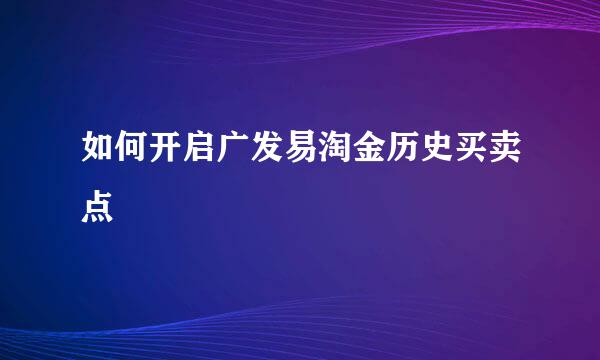 如何开启广发易淘金历史买卖点