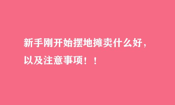 新手刚开始摆地摊卖什么好，以及注意事项！！