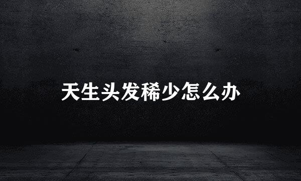 天生头发稀少怎么办